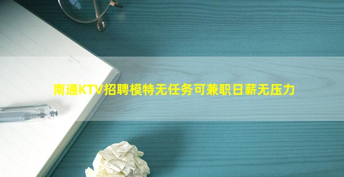 南通KTV招聘模特无任务可兼职日薪无压力